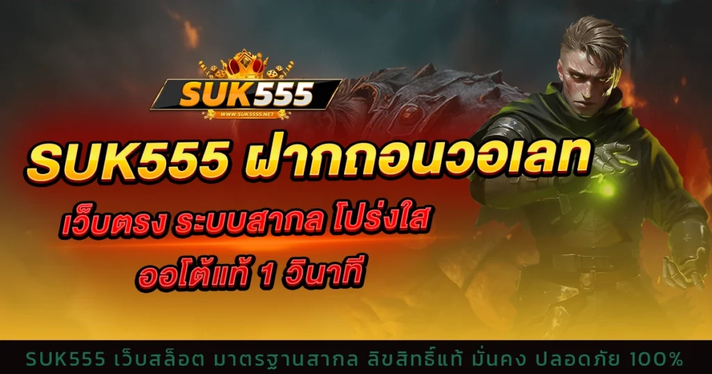 suk555 ฝากถอนวอเลท เว็บตรง ระบบสากล โปร่งใส ออโต้แท้ 1 วินาที