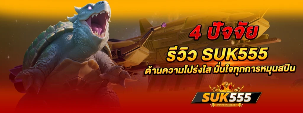 4 ปัจจัย รีวิว suk555 ด้านความโปร่งใส มั่นใจทุกการหมุนสปิน