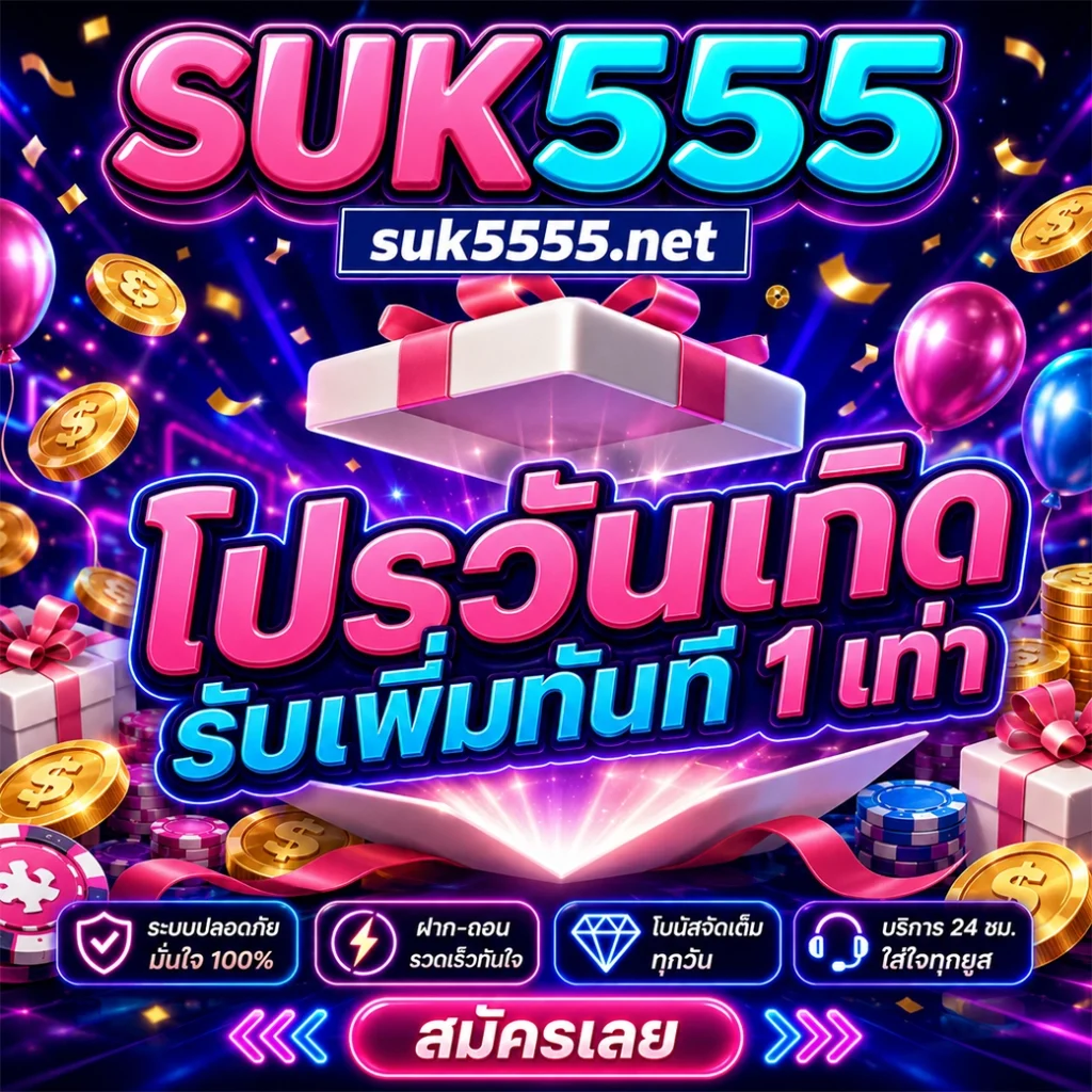 โปรวันเกิด suk555 แจกใหญ่ รับเพิ่มทันที 1 เท่า